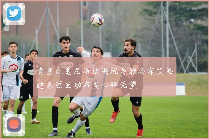 肯豆比基尼海边游玩与雅各布艾洛迪亲密互动布克心碎无望